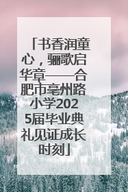 书香润童心，骊歌启华章——合肥市亳州路小学2025届毕业典礼见证成长时刻