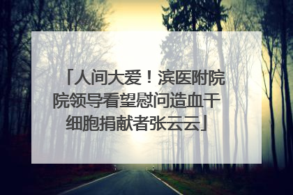 人间大爱！滨医附院院领导看望慰问造血干细胞捐献者张云云