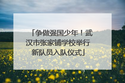 争做强国少年！武汉市张家铺学校举行新队员入队仪式