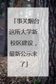 事关烟台这所大学新校区建设，最新公示来了