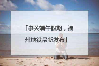 事关端午假期，福州地铁最新发布