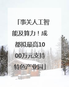 事关人工智能及算力！成都拟最高1000万元支持特色产业园