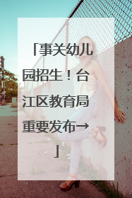 事关幼儿园招生！台江区教育局重要发布→