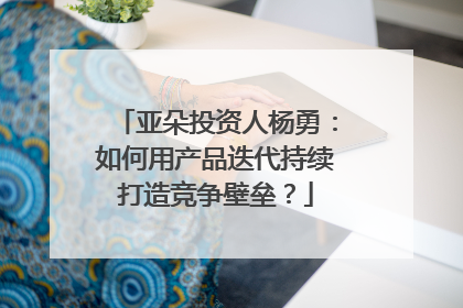 亚朵投资人杨勇：如何用产品迭代持续打造竞争壁垒？