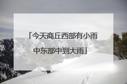 今天商丘西部有小雨 中东部中到大雨
