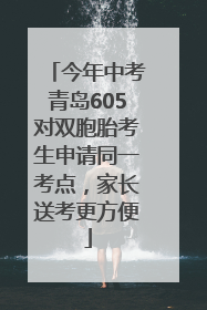 今年中考青岛605对双胞胎考生申请同一考点，家长送考更方便