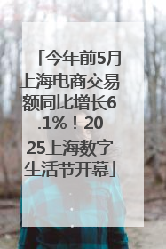 今年前5月上海电商交易额同比增长6.1%！2025上海数字生活节开幕