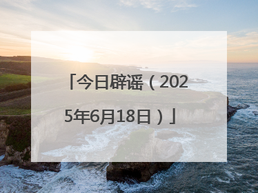 今日辟谣（2025年6月18日）
