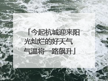 今起杭城迎来阳光灿烂的好天气 气温将一路飙升