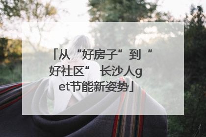 从“好房子”到“好社区” 长沙人get节能新姿势
