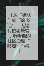 从“徐队”到“徐书记”：无锡有位老城管，听听他的社区治理“破圈”心得