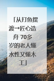 从打鱼摆渡→匠心造舟 70多岁的老人懂水性又懂木工