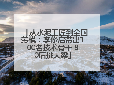 从水泥工匠到全国劳模：李修启带出100名技术骨干 80后挑大梁