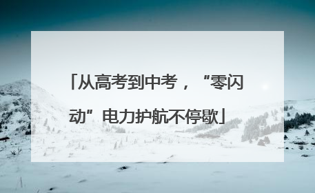 从高考到中考，“零闪动”电力护航不停歇