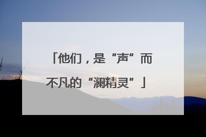 他们，是“声”而不凡的“澜精灵”