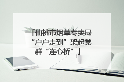 仙桃市烟草专卖局“户户走到”架起党群“连心桥”