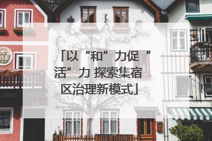 以“和”力促“活”力 探索集宿区治理新模式