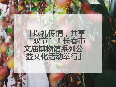 以礼传情，共享“双节”！长春市文庙博物馆系列公益文化活动举行