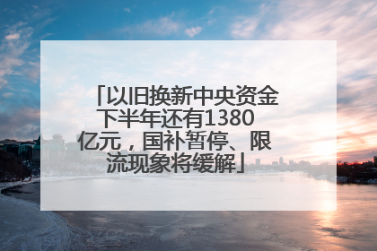 以旧换新中央资金下半年还有1380亿元，国补暂停、限流现象将缓解
