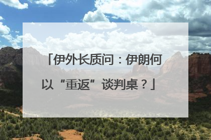 伊外长质问：伊朗何以“重返”谈判桌？