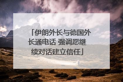 伊朗外长与德国外长通电话 强调愿继续对话建立信任