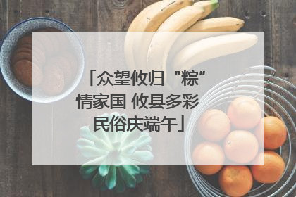 众望攸归“粽”情家国 攸县多彩民俗庆端午