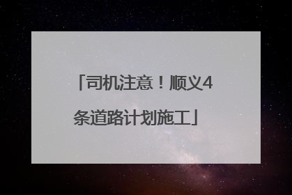 司机注意！顺义4条道路计划施工