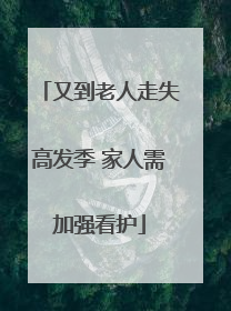 又到老人走失高发季 家人需加强看护