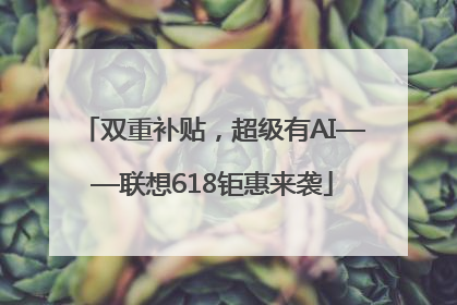 双重补贴，超级有AI——联想618钜惠来袭