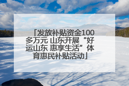 发放补贴资金100多万元 山东开展“好运山东 惠享生活”体育惠民补贴活动