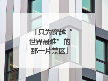 只为穿越“世界最难”的那一片禁区