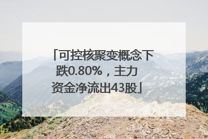 可控核聚变概念下跌0.80%，主力资金净流出43股