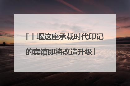 十堰这座承载时代印记的宾馆即将改造升级