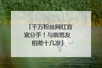 千万粉丝网红官宣分手！与前男友相差十几岁