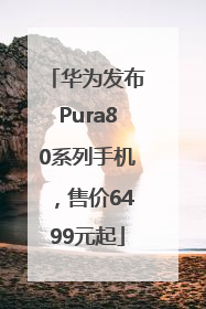 华为发布Pura80系列手机，售价6499元起