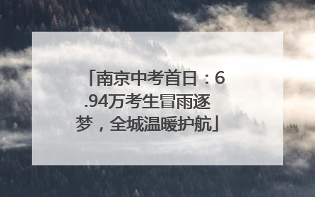 南京中考首日：6.94万考生冒雨逐梦，全城温暖护航