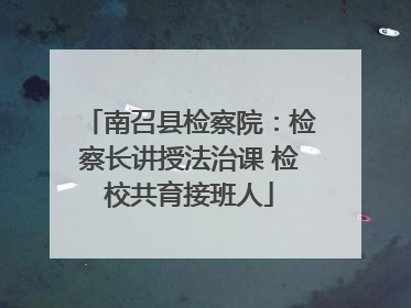 南召县检察院：检察长讲授法治课 检校共育接班人