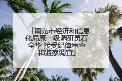南充市经济和信息化局原一级调研员石全华 接受纪律审查和监察调查