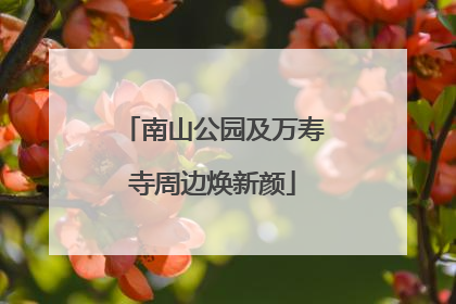 南山公园及万寿寺周边焕新颜