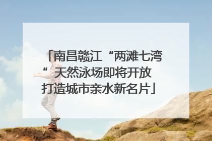 南昌赣江“两滩七湾”天然泳场即将开放 打造城市亲水新名片