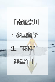 南通崇川：多国留学生“花样”迎端午