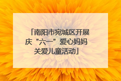 南阳市宛城区开展庆“六一”爱心妈妈关爱儿童活动