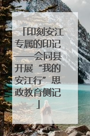 印刻安江专属的印记——会同县开展“我的安江行”思政教育侧记