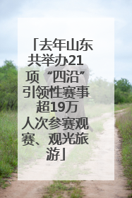 去年山东共举办21项“四沿”引领性赛事 超19万人次参赛观赛、观光旅游