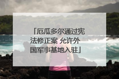 厄瓜多尔通过宪法修正案 允许外国军事基地入驻