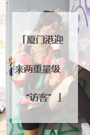 厦门港迎来两重量级“访客”