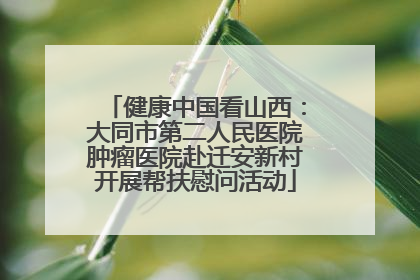 健康中国看山西：大同市第二人民医院肿瘤医院赴迁安新村开展帮扶慰问活动