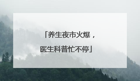 养生夜市火爆，医生科普忙不停