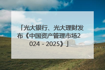 光大银行、光大理财发布《中国资产管理市场2024－2025》