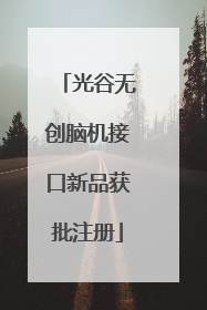 光谷无创脑机接口新品获批注册